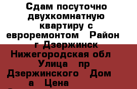 Сдам посуточно двухкомнатную квартиру с евроремонтом › Район ­ г.Дзержинск Нижегородская обл. › Улица ­ пр. Дзержинского › Дом ­ 14а › Цена ­ 1 600 › Стоимость за ночь ­ 1 200 › Стоимость за час ­ 250 - Нижегородская обл., Дзержинск г. Недвижимость » Квартиры аренда посуточно   . Нижегородская обл.